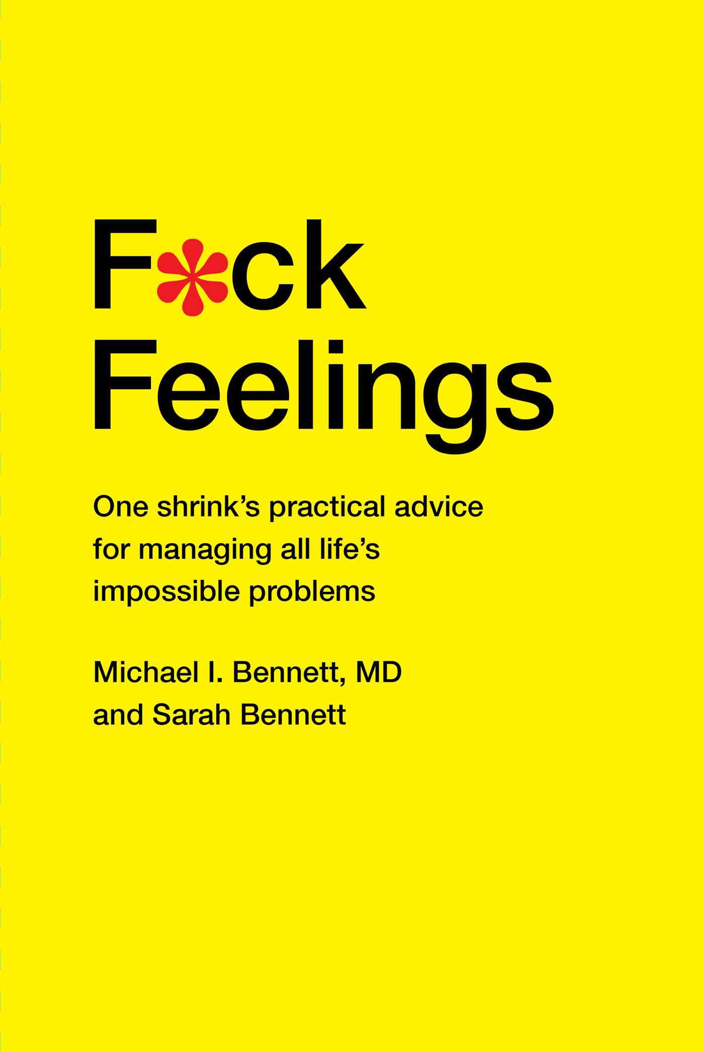 F*ck Feelings: One shrink's practical advice for managing all life's impossible problems by Michael I. Bennett and Sarah Bennett