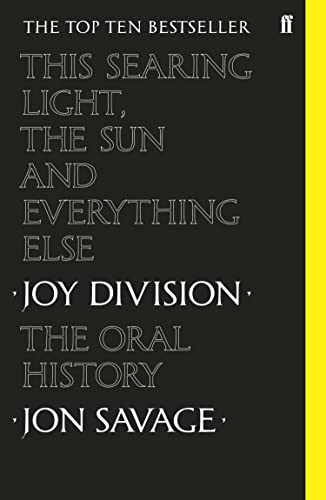 This Searing Light, the Sun, and Everything Else: Joy Division - The Oral History by Jon Savage